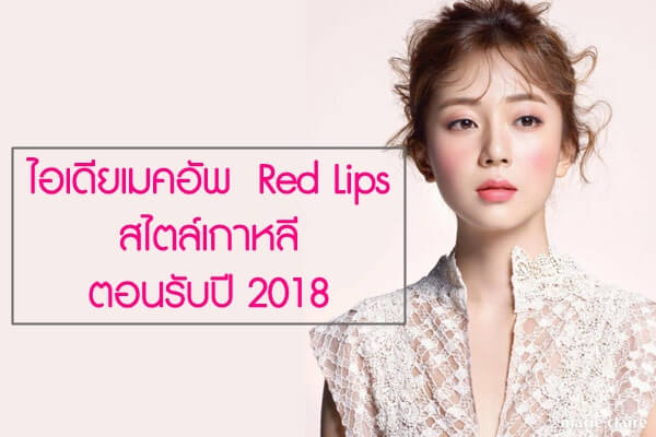 ไอเดียเมคอัพ Red Lips สไตล์เกาหลี ตอนรับปี 2018